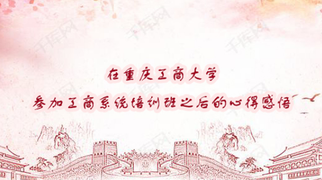 重庆工商大学参加工商系统培训班之后的心得感悟